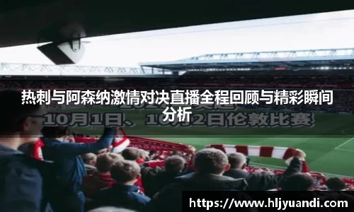 热刺与阿森纳激情对决直播全程回顾与精彩瞬间分析