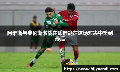 阿维斯与费伦斯激战在即谁能在这场对决中笑到最后