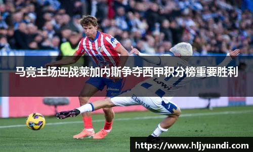 马竞主场迎战莱加内斯争夺西甲积分榜重要胜利